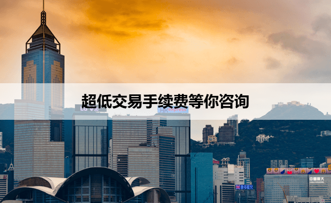 超低交易手续费等你咨询