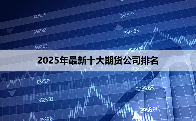 2025年最新十大期货公司排名