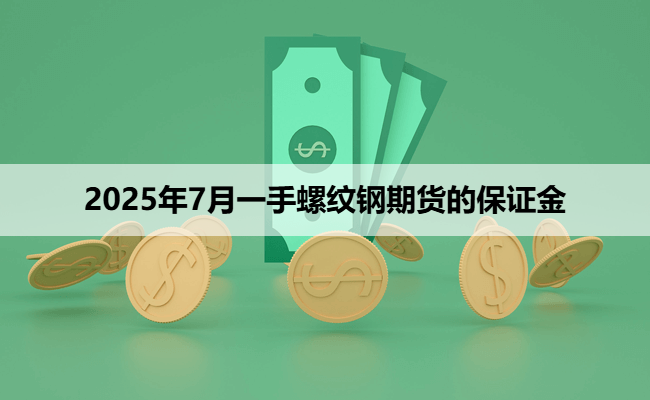 2025年7月一手螺纹钢期货的保证金