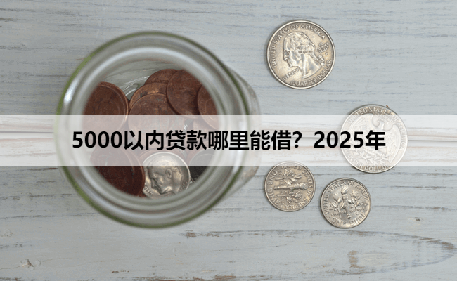 5000以内贷款哪里能借？2025年