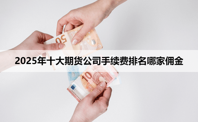 2025年十大期货公司手续费排名哪家佣金