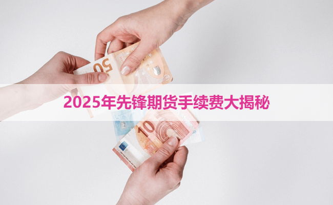 2025年先锋期货手续费大揭秘