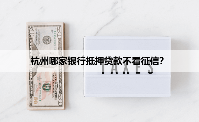 杭州哪家银行抵押贷款不看征信？