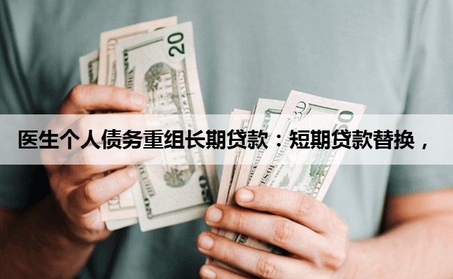 医生个人债务重组长期贷款:短期贷款替换,