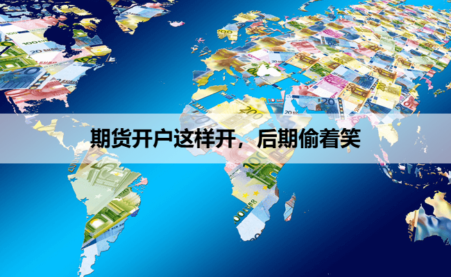 期货开户这样开，后期偷着笑