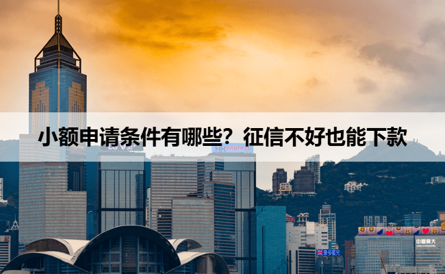 小额申请条件有哪些？征信不好也能下款