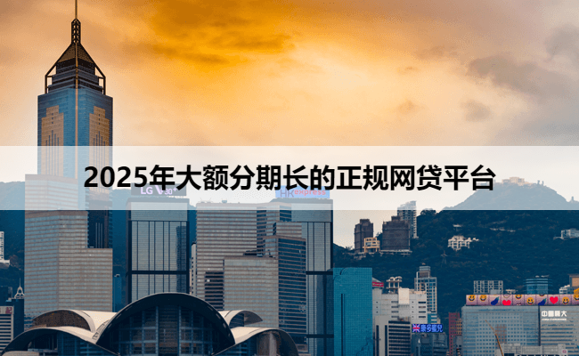2025年大额分期长的正规网贷平台