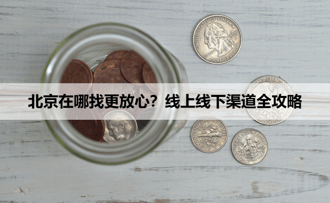 北京在哪找更放心？线上线下渠道全攻略