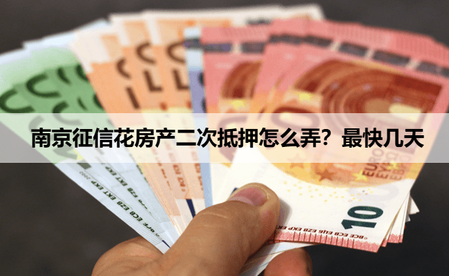 南京征信花房产二次抵押怎么弄？最快几天