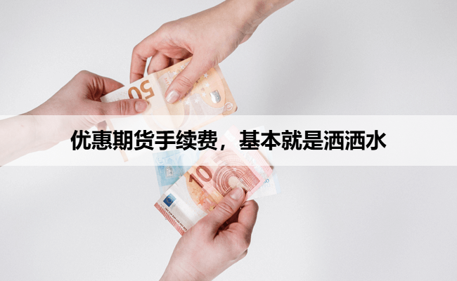 优惠期货手续费，基本就是洒洒水