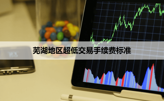 芜湖地区超低交易手续费标准