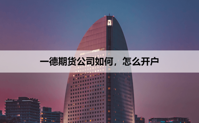 一德期货公司如何，怎么开户