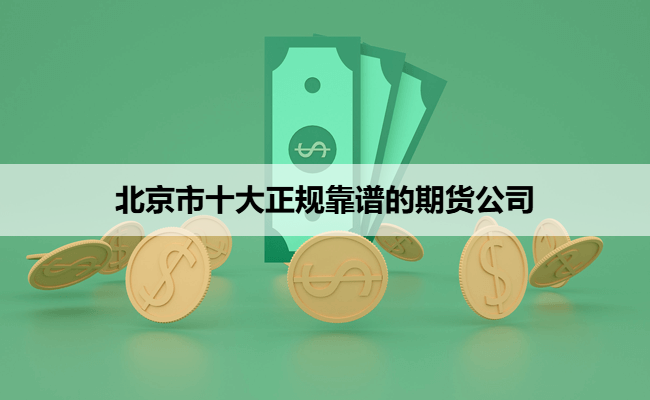 北京市十大正规靠谱的期货公司