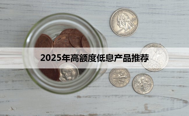 2025年高额度低息产品推荐
