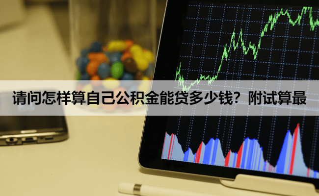 请问怎样算自己公积金能贷多少钱？附试算最