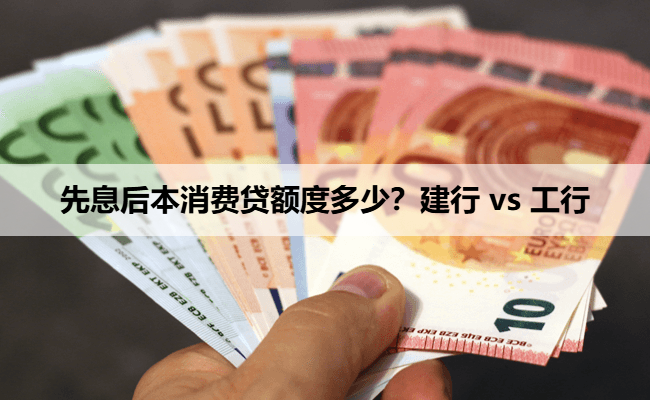 先息后本消费贷额度多少？建行 vs 工行