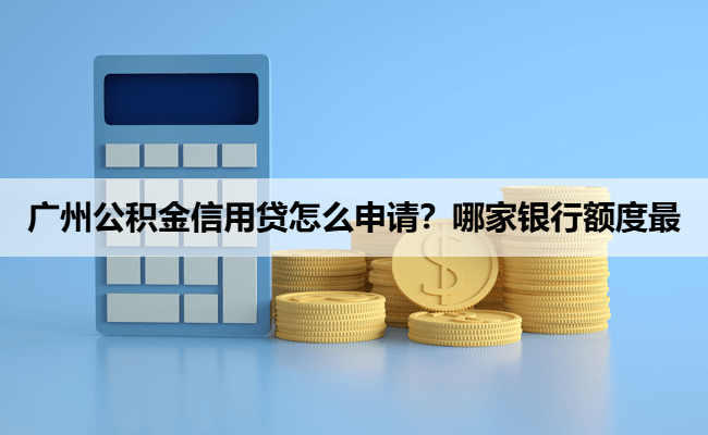 广州公积金信用贷怎么申请？哪家银行额度最