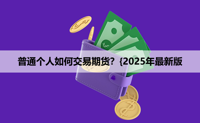 普通个人如何交易期货？{2025年最新版