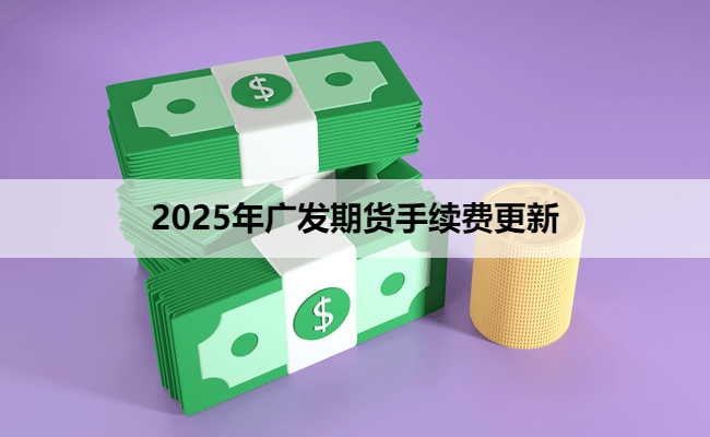 2025年广发期货手续费更新
