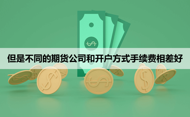但是不同的期货公司和开户方式手续费相差好