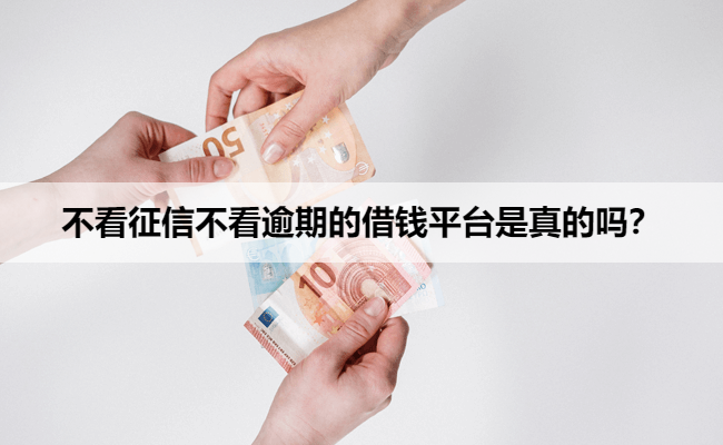 不看征信不看逾期的借钱平台是真的吗？