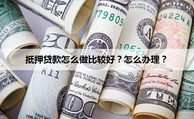 抵押贷款怎么做比较好？怎么办理？