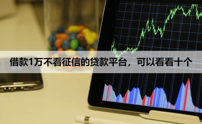 借款1万不看征信的贷款平台，可以看看十个