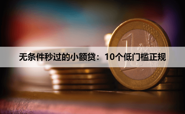 无条件秒过的小额贷:10个低门槛正规