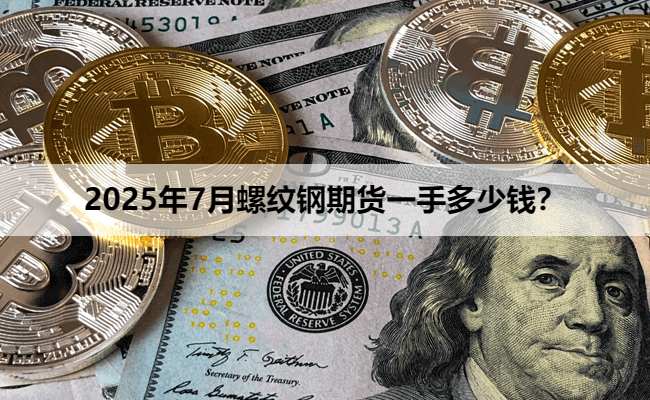 2025年7月螺纹钢期货一手多少钱？