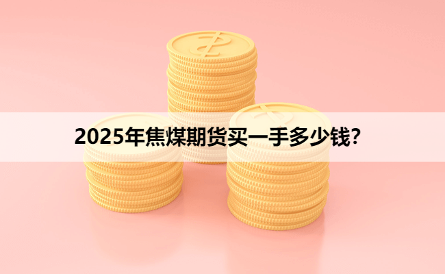 2025年焦煤期货买一手多少钱？