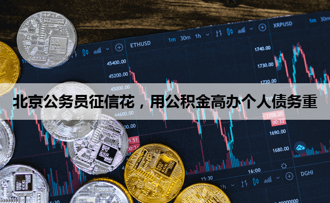 北京公务员征信花，用公积金高办个人债务重
