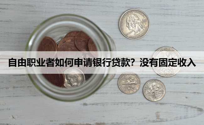 自由职业者如何申请银行贷款？没有固定收入