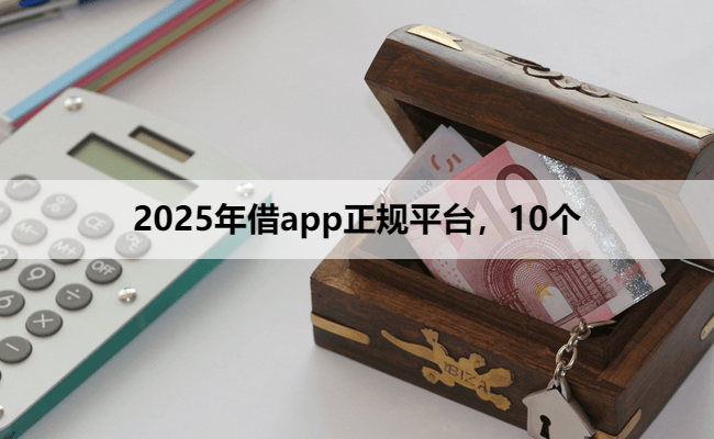 2025年借app正规平台,10个