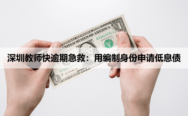 深圳教师快逾期急救：用编制身份申请低息债