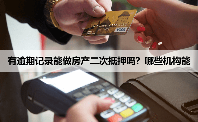 有逾期记录能做房产二次抵押吗？哪些机构能