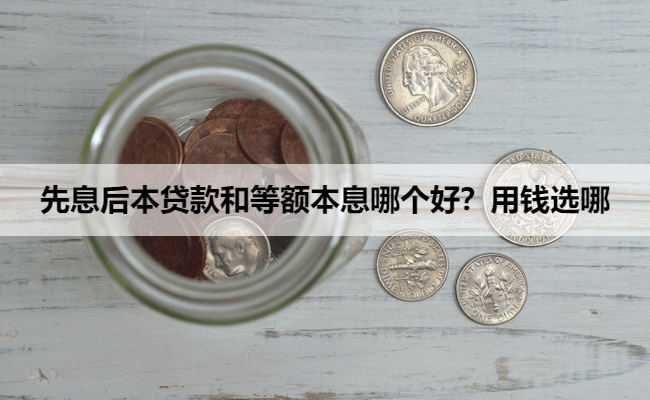 先息后本贷款和等额本息哪个好？用钱选哪