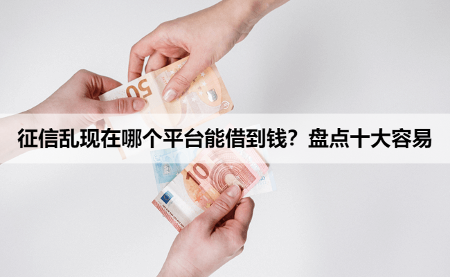 征信乱现在哪个平台能借到钱？盘点十大容易