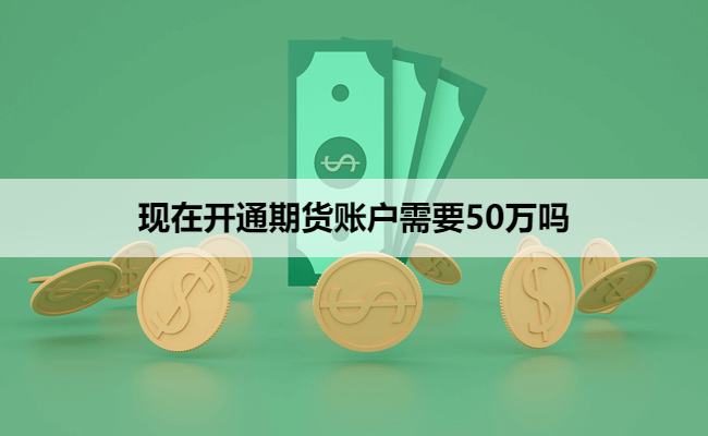 现在开通期货账户需要50万吗