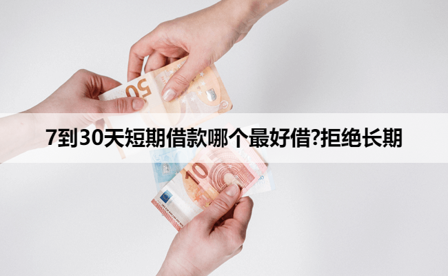 7到30天短期借款哪个最好借?拒绝长期
