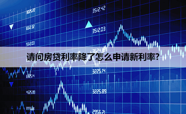 请问房贷利率降了怎么申请新利率?