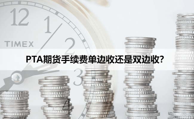 PTA期货手续费单边收还是双边收?