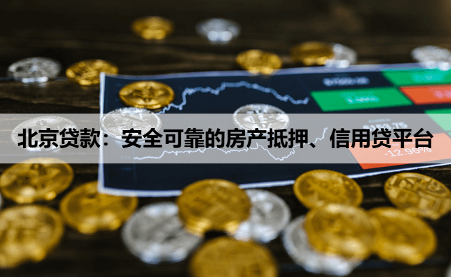 北京贷款：安全可靠的房产抵押、信用贷平台
