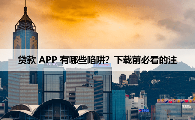 贷款 APP 有哪些陷阱？下载前必看的注