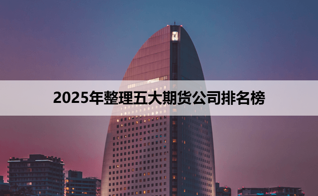 2025年整理五大期货公司排名榜