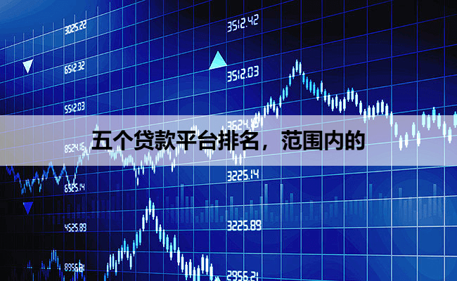 五个贷款平台排名，范围内的