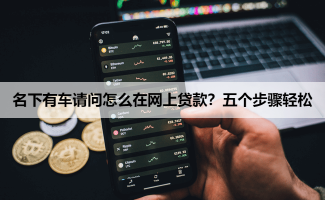 名下有车请问怎么在网上贷款？五个步骤轻松