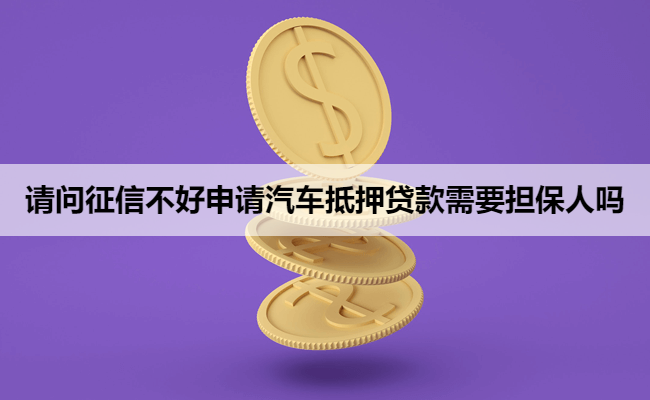 请问征信不好申请汽车抵押贷款需要担保人吗