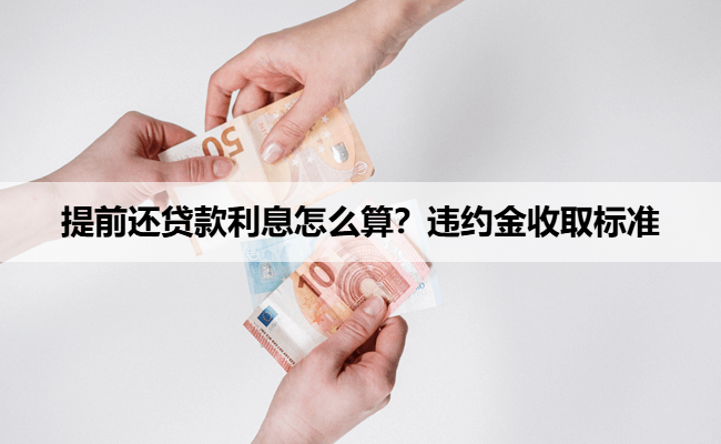 提前还贷款利息怎么算?违约金收取标准