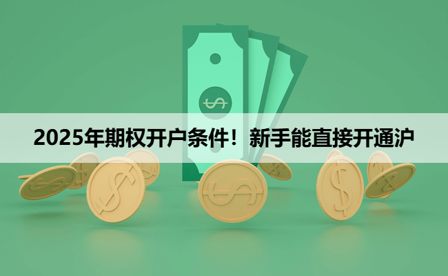 2025年期权开户条件！新手能直接开通沪