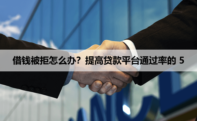 借钱被拒怎么办？提高贷款平台通过率的 5